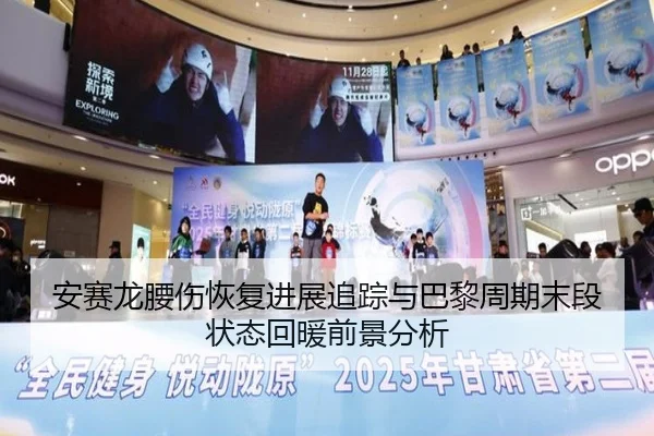 安赛龙腰伤恢复进展追踪与巴黎周期末段状态回暖前景分析
