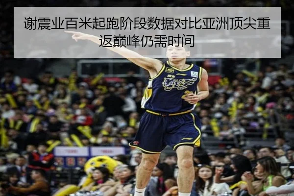 谢震业百米起跑阶段数据对比亚洲顶尖重返巅峰仍需时间